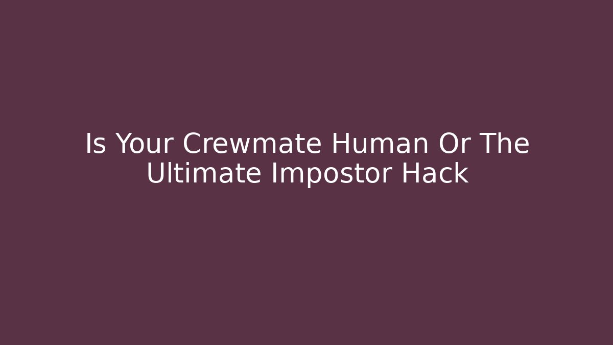 Is Your Crewmate Human Or The Ultimate Impostor Hack