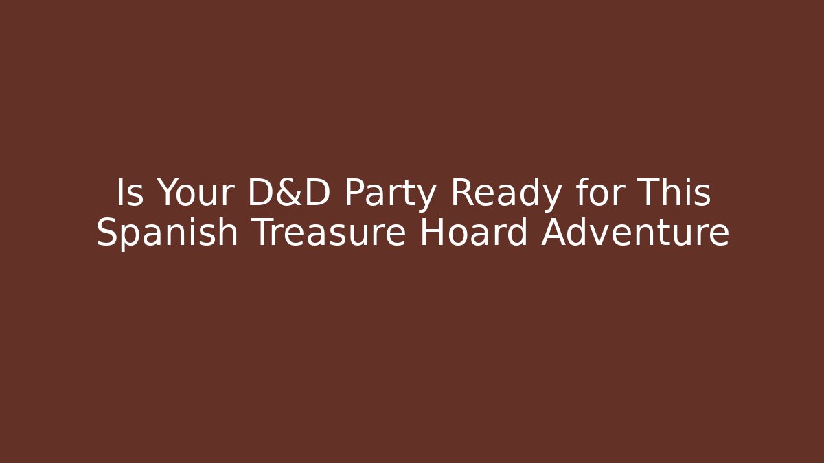 Is Your D&D Party Ready for This Spanish Treasure Hoard Adventure - The Family Holidays