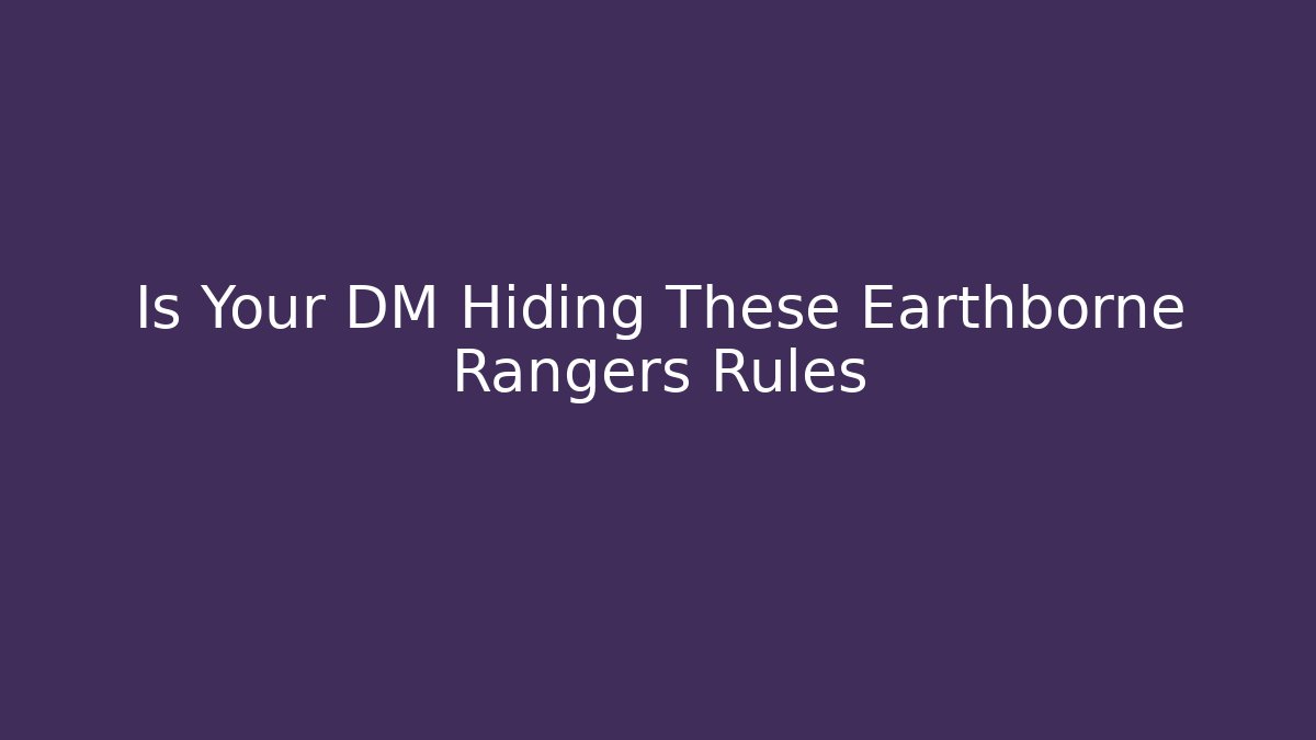 Is Your DM Hiding These Earthborne Rangers Rules