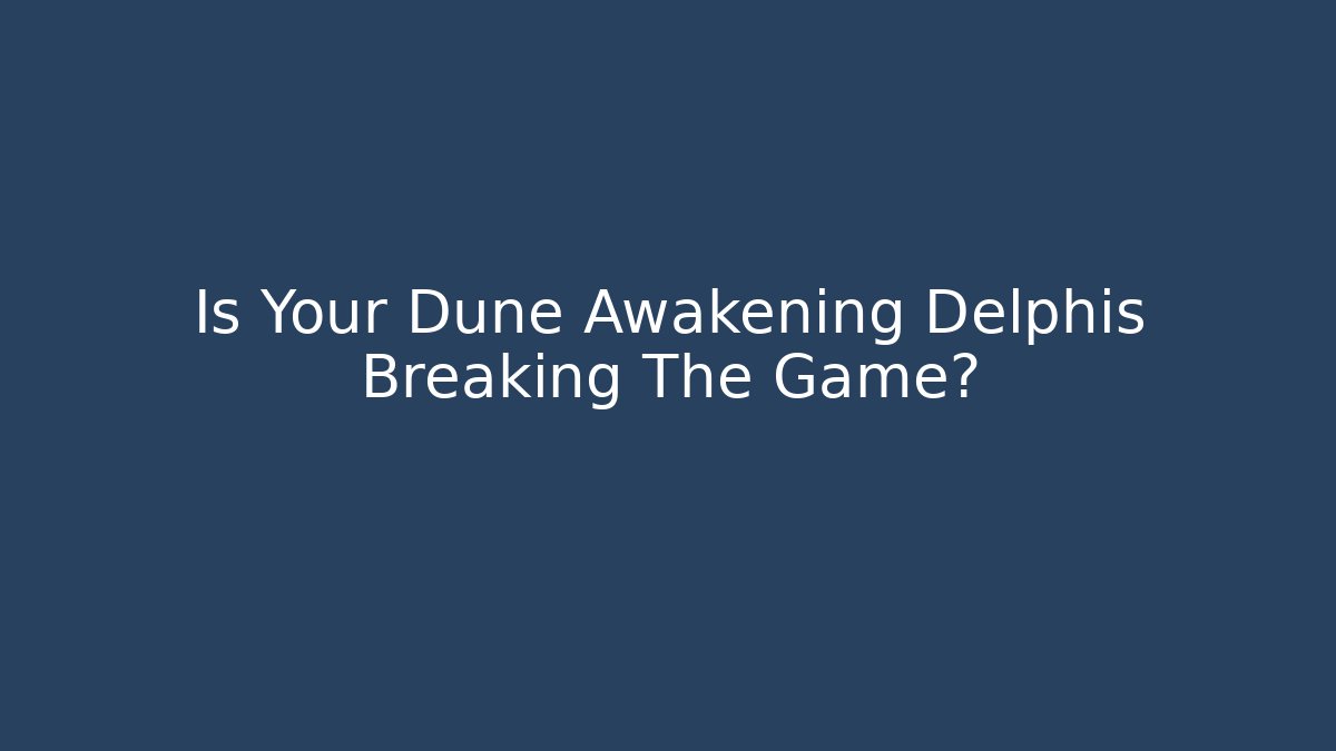 Is Your Dune Awakening Delphis Breaking The Game?