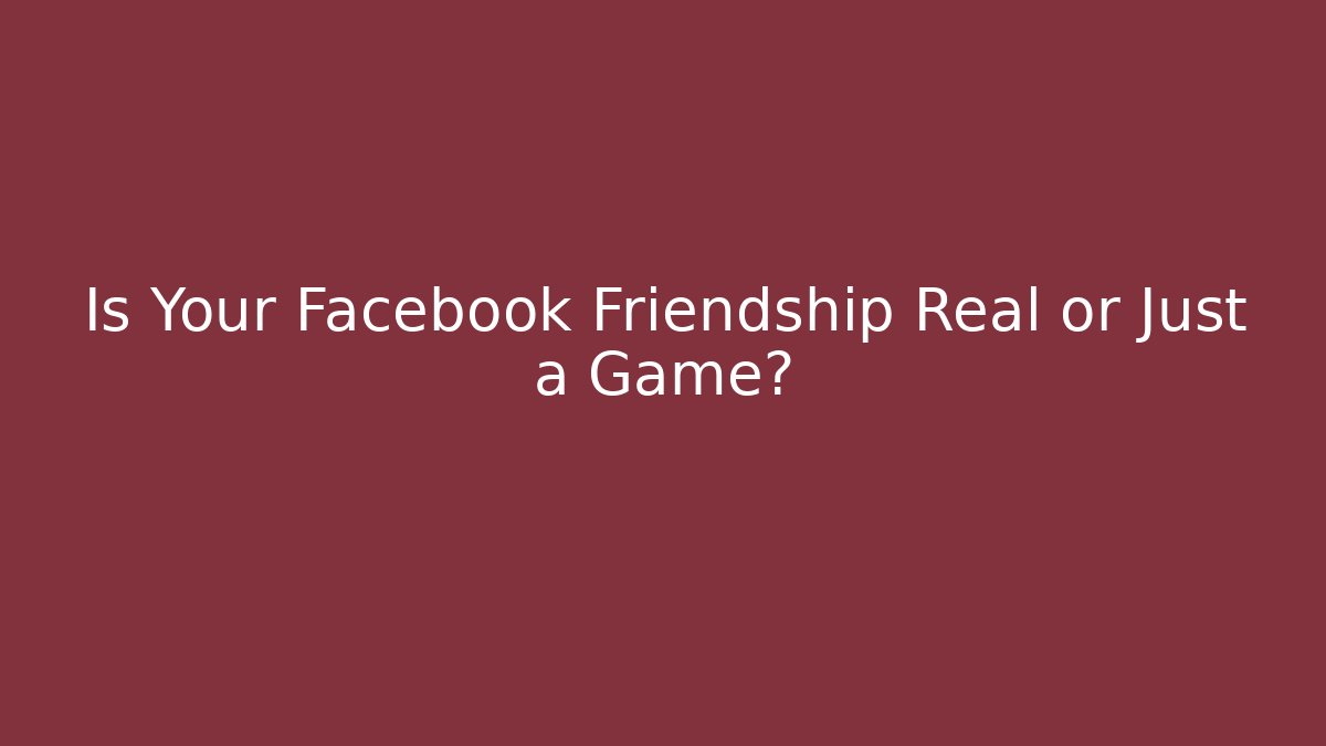 Is Your Facebook Friendship Real or Just a Game?