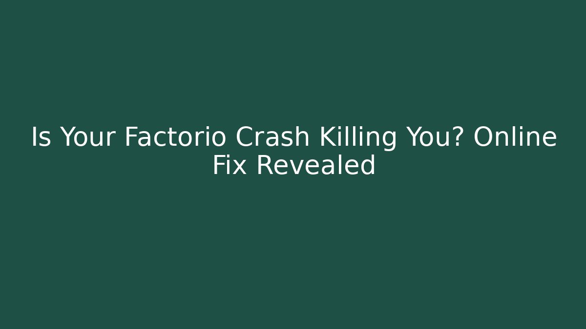 Is Your Factorio Crash Killing You? Online Fix Revealed