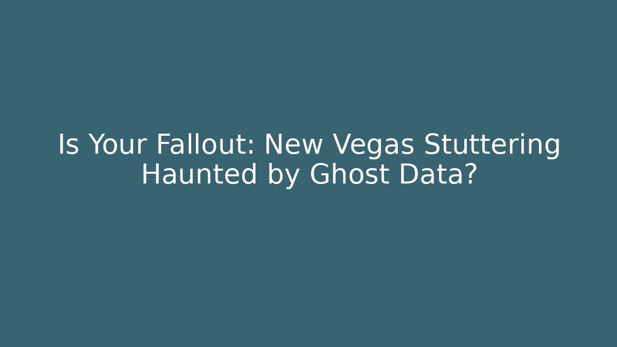 Is Your Fallout: New Vegas Stuttering Haunted by Ghost Data? - The Family Holidays