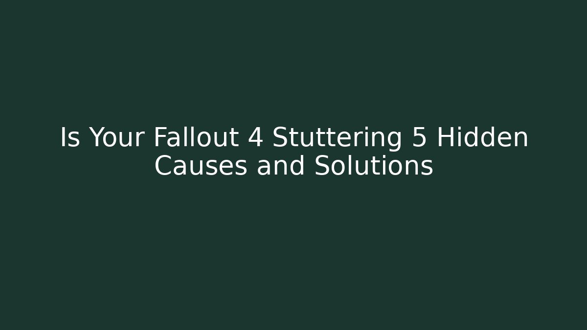Is Your Fallout 4 Stuttering 5 Hidden Causes and Solutions - The Family Holidays