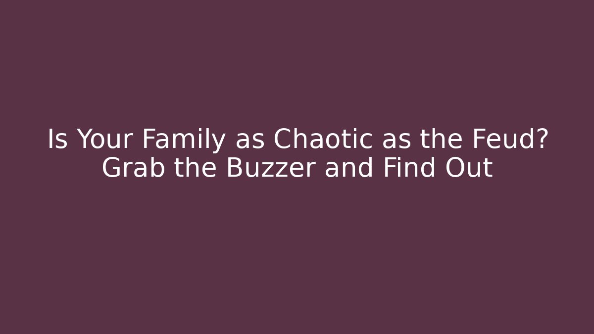 Is Your Family as Chaotic as the Feud? Grab the Buzzer and Find Out