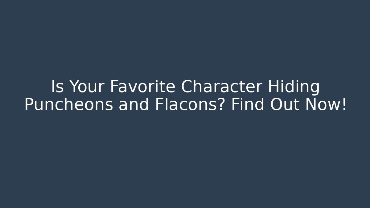 Is Your Favorite Character Hiding Puncheons and Flacons? Find Out Now!