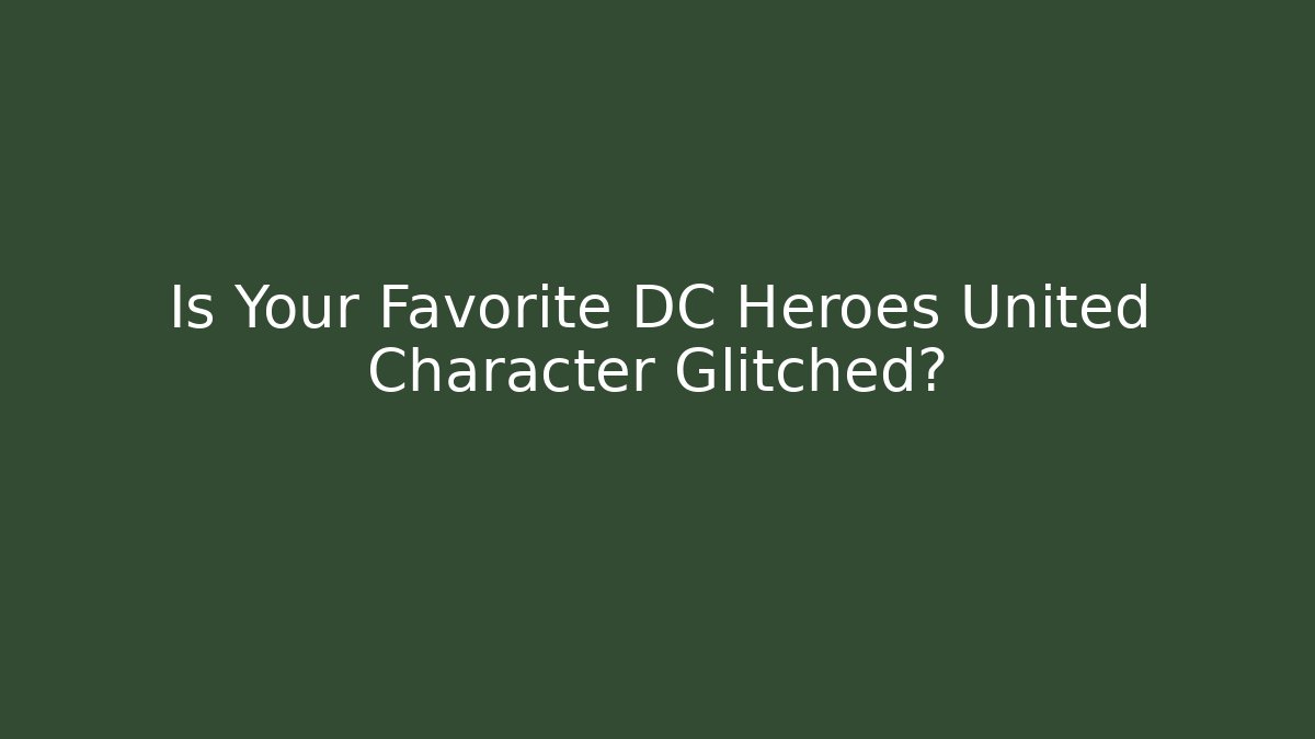 Is Your Favorite DC Heroes United Character Glitched?