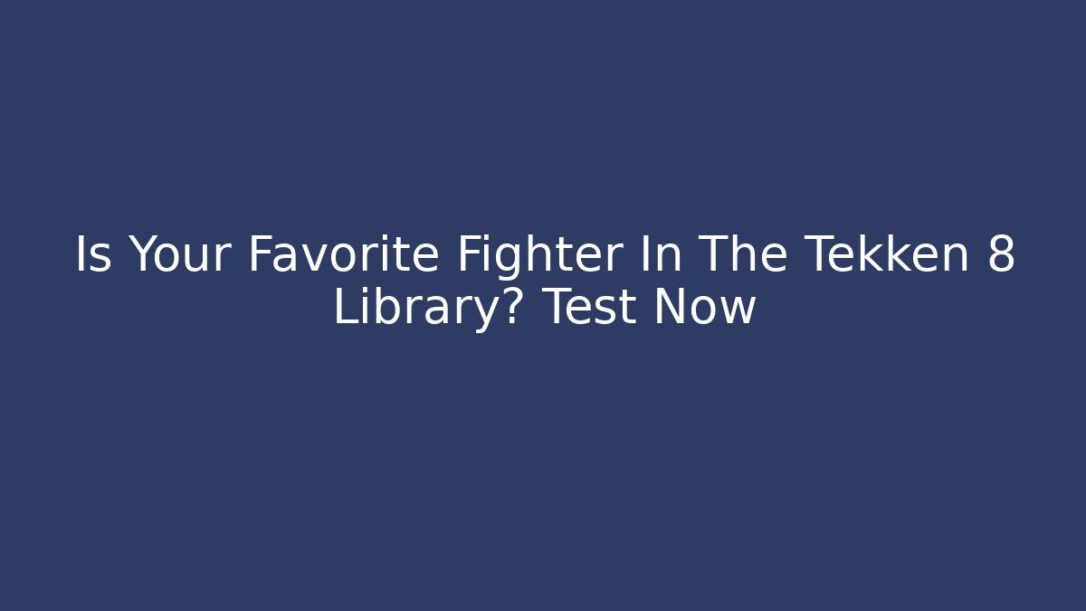 Is Your Favorite Fighter In The Tekken 8 Library? Test Now