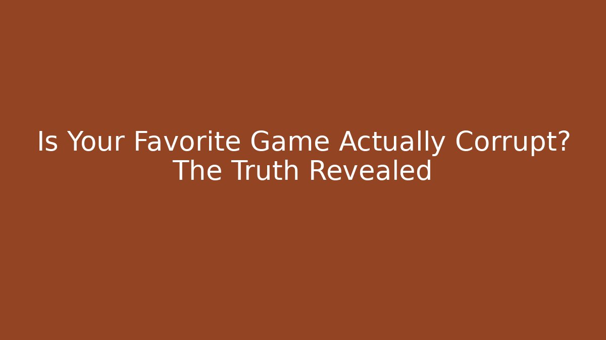 Is Your Favorite Game Actually Corrupt? The Truth Revealed