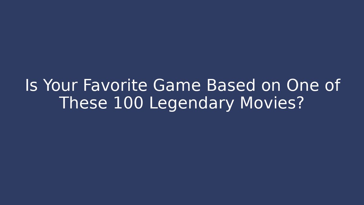 Is Your Favorite Game Based on One of These 100 Legendary Movies? - The Family Holidays