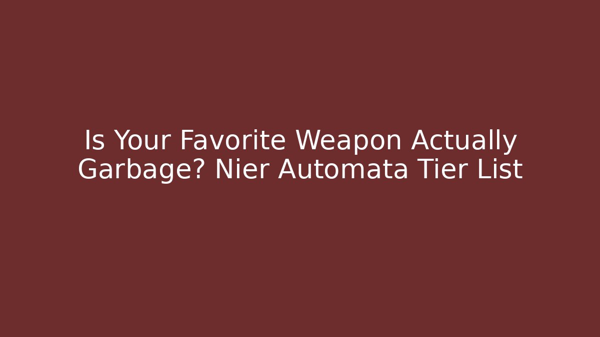 Is Your Favorite Weapon Actually Garbage? Nier Automata Tier List