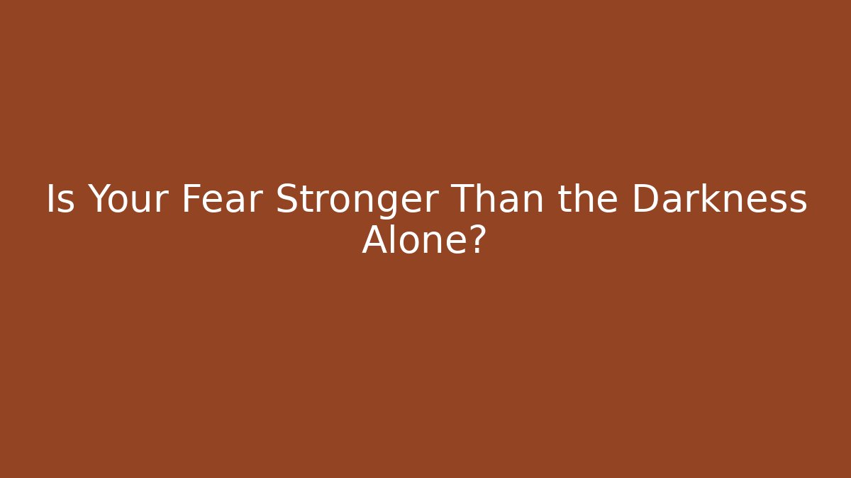 Is Your Fear Stronger Than the Darkness Alone?
