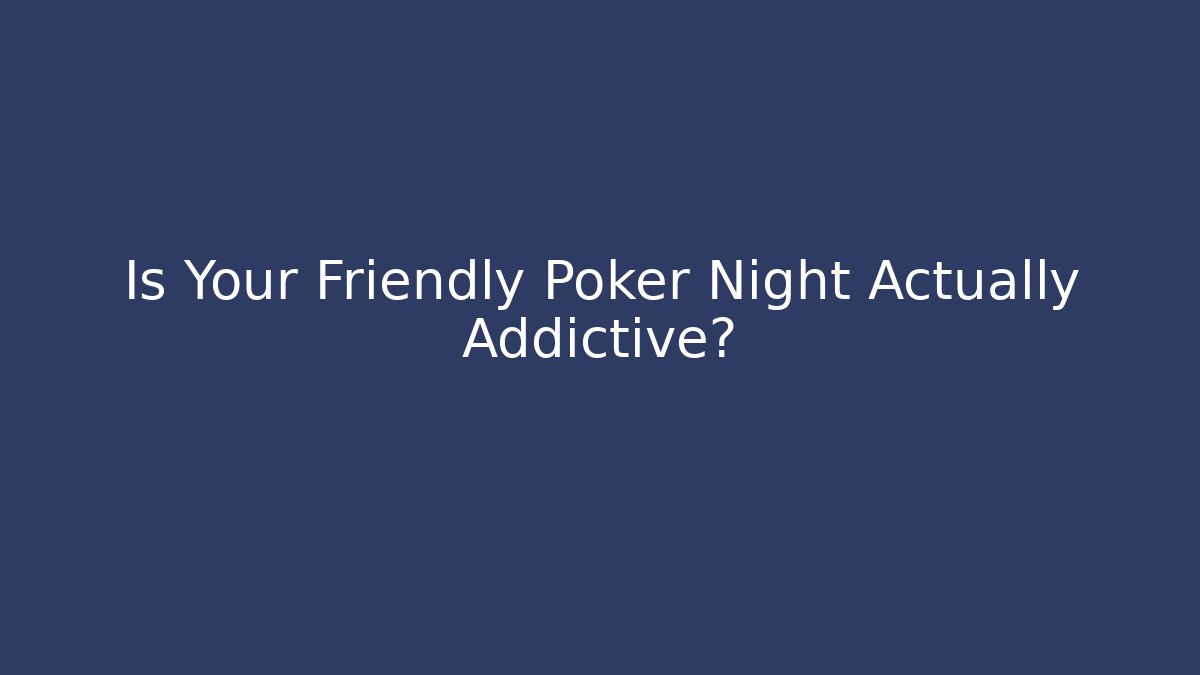 Is Your Friendly Poker Night Actually Addictive? - The Family Holidays