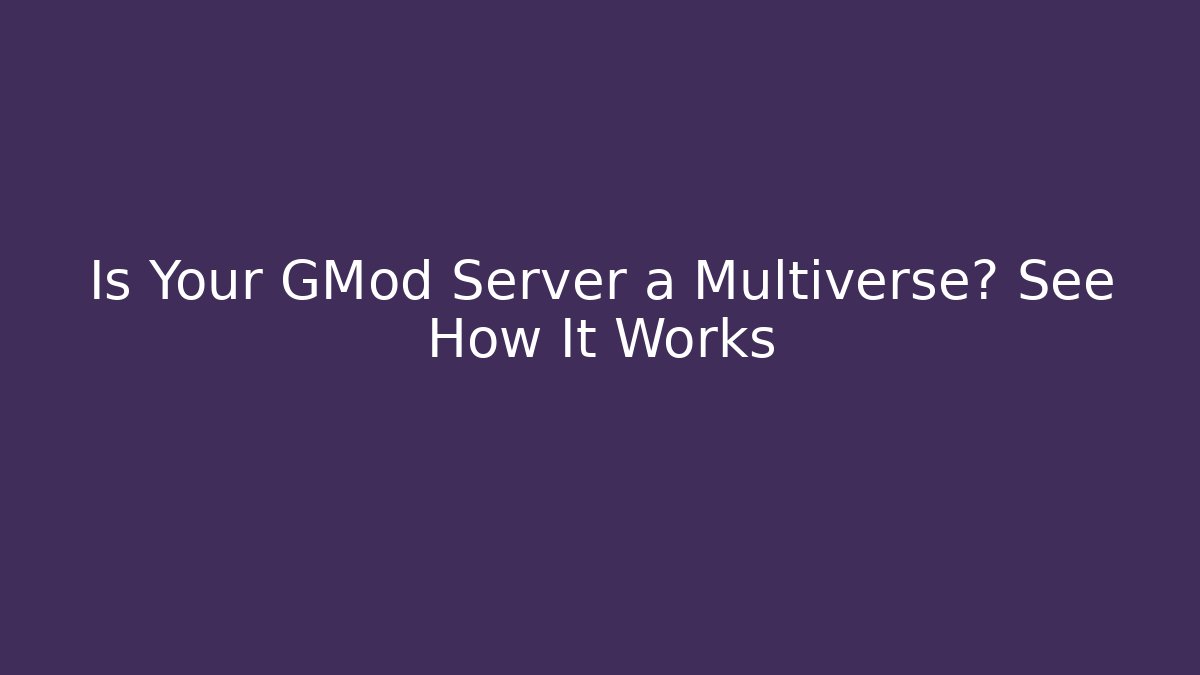 Is Your GMod Server a Multiverse? See How It Works