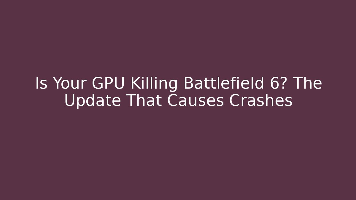 Is Your GPU Killing Battlefield 6? The Update That Causes Crashes