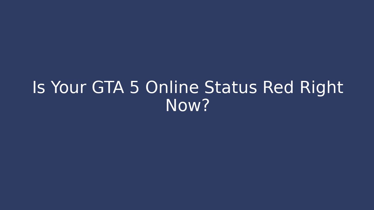Is Your GTA 5 Online Status Red Right Now?