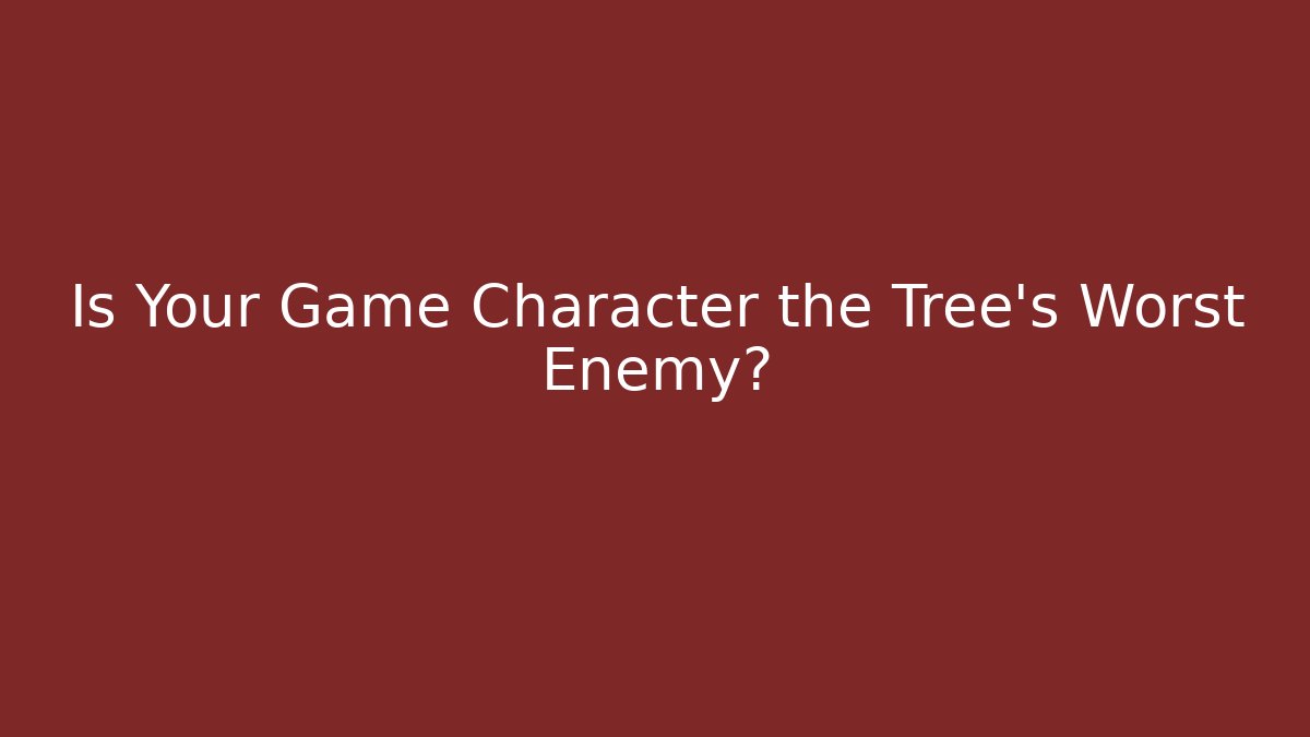 Is Your Game Character the Tree's Worst Enemy?