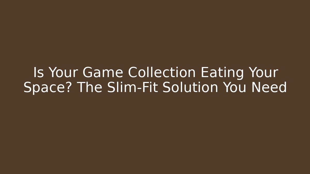 Is Your Game Collection Eating Your Space? The Slim-Fit Solution You Need