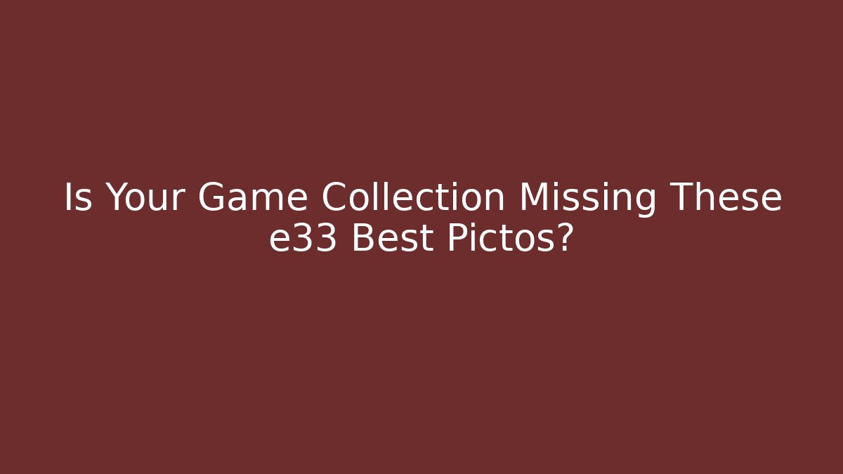 Is Your Game Collection Missing These e33 Best Pictos?