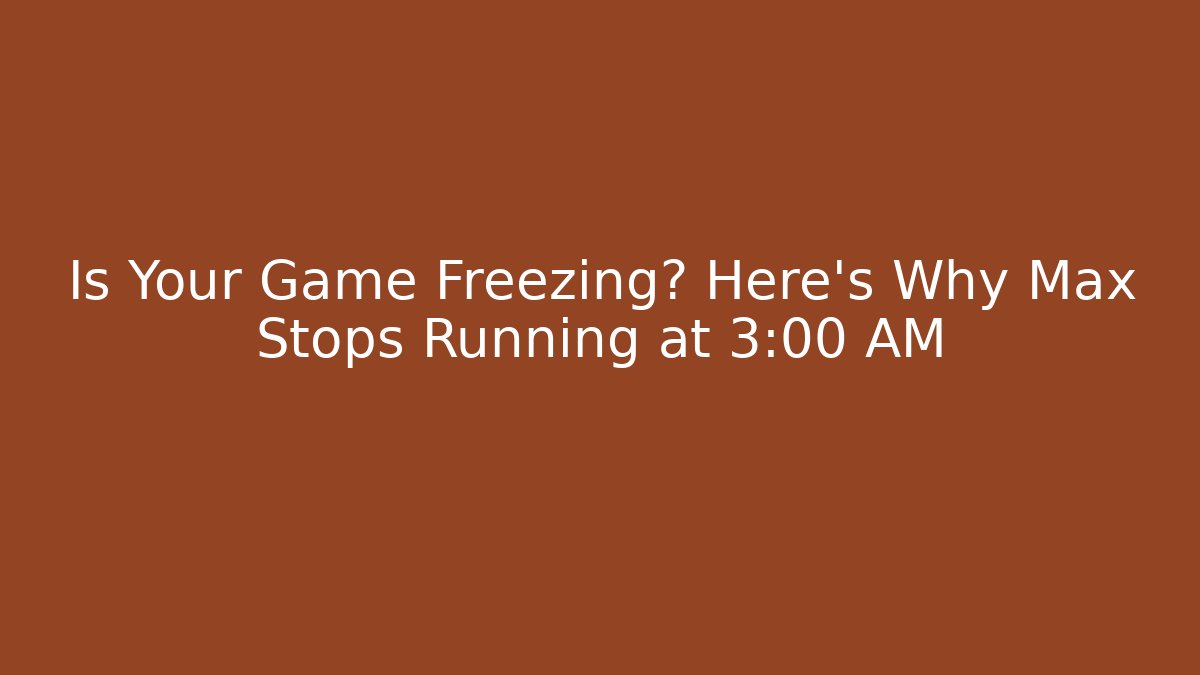 Is Your Game Freezing? Here's Why Max Stops Running at 3:00 AM