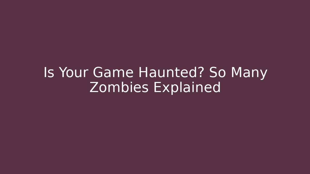 Is Your Game Haunted? So Many Zombies Explained