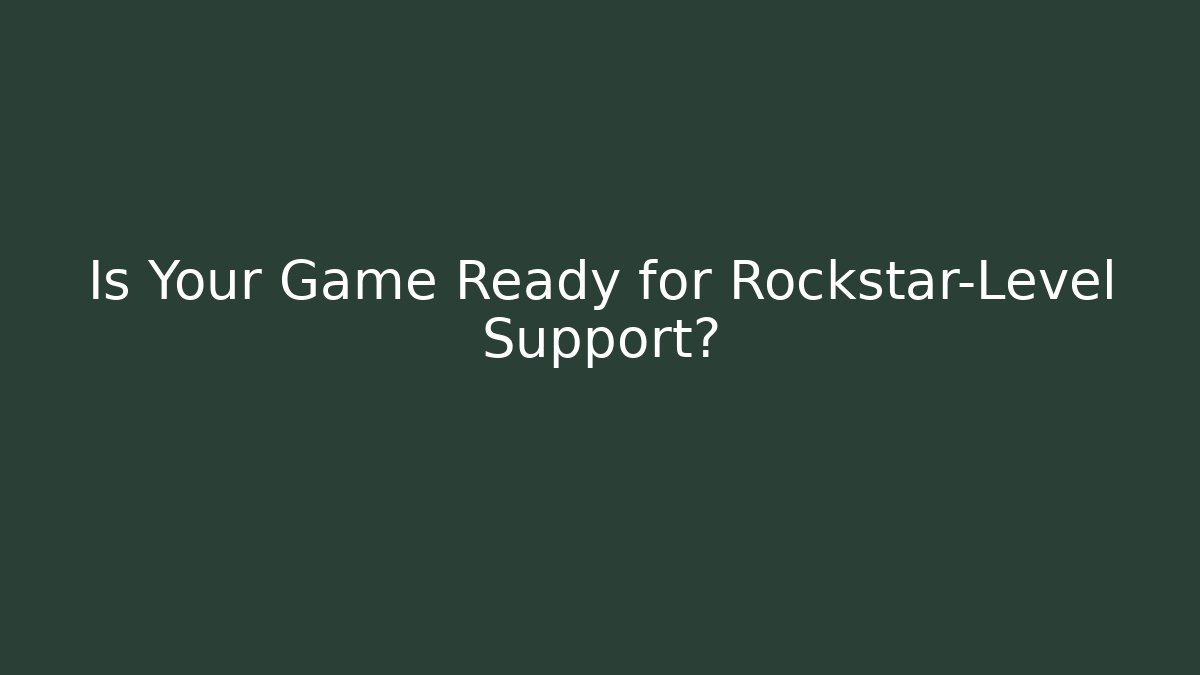 Is Your Game Ready for Rockstar-Level Support?