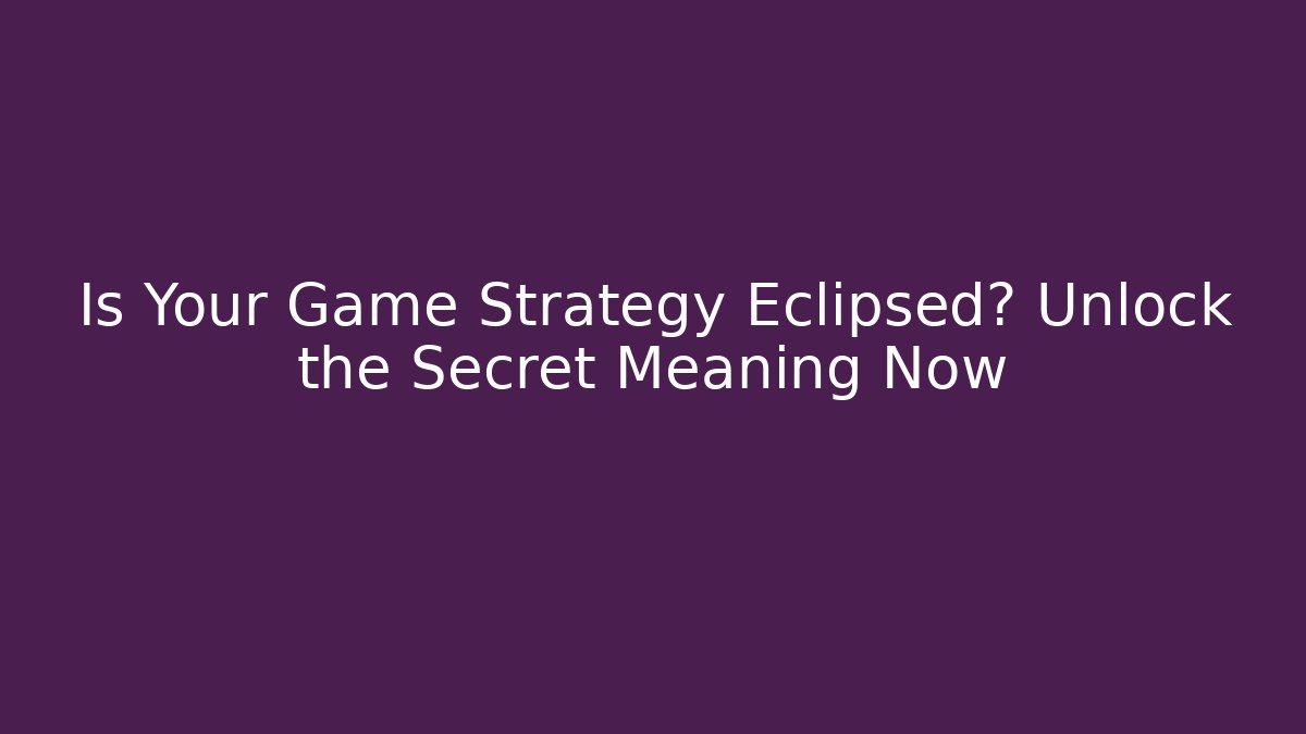 Is Your Game Strategy Eclipsed? Unlock the Secret Meaning Now