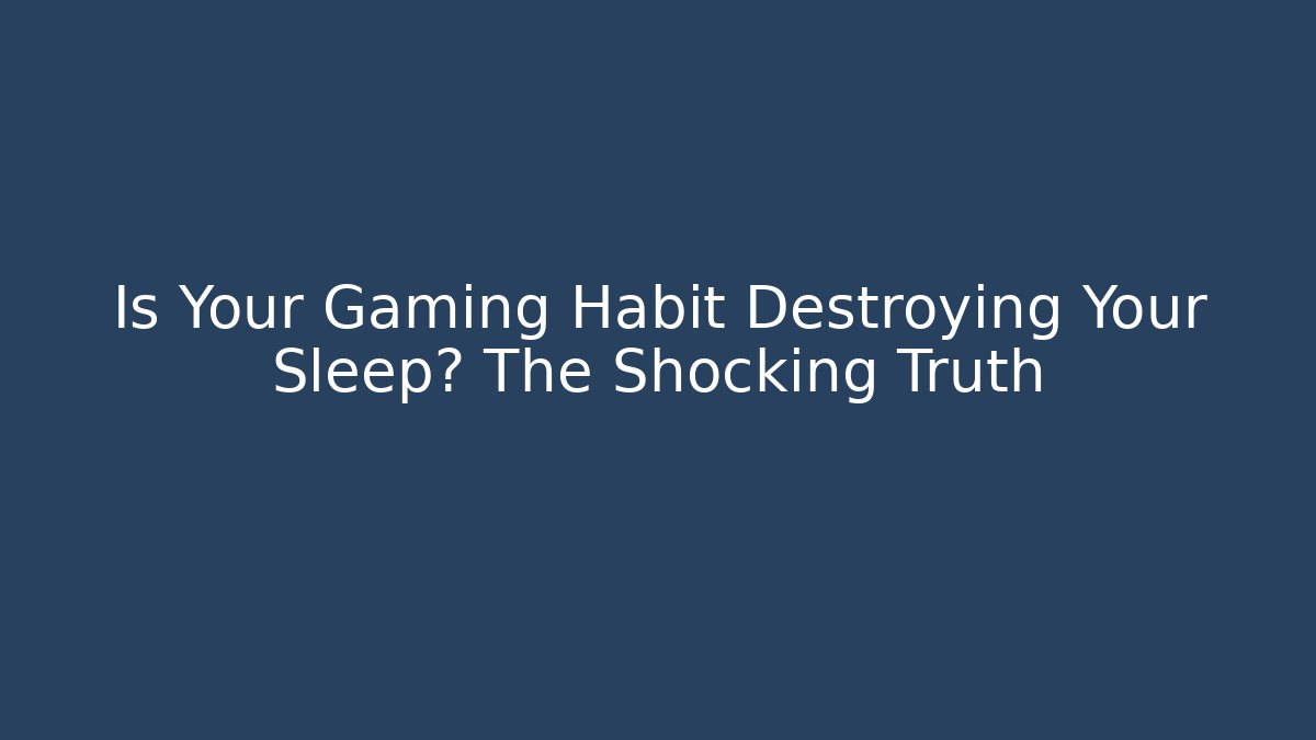 Is Your Gaming Habit Destroying Your Sleep? The Shocking Truth