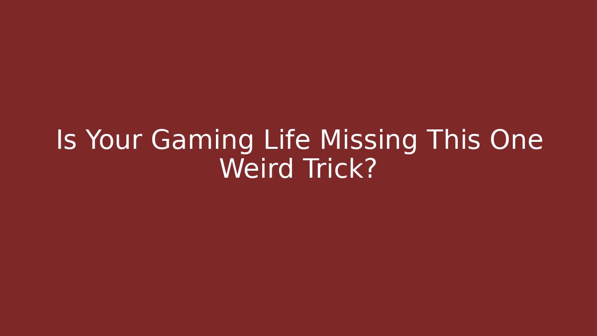 Is Your Gaming Life Missing This One Weird Trick?