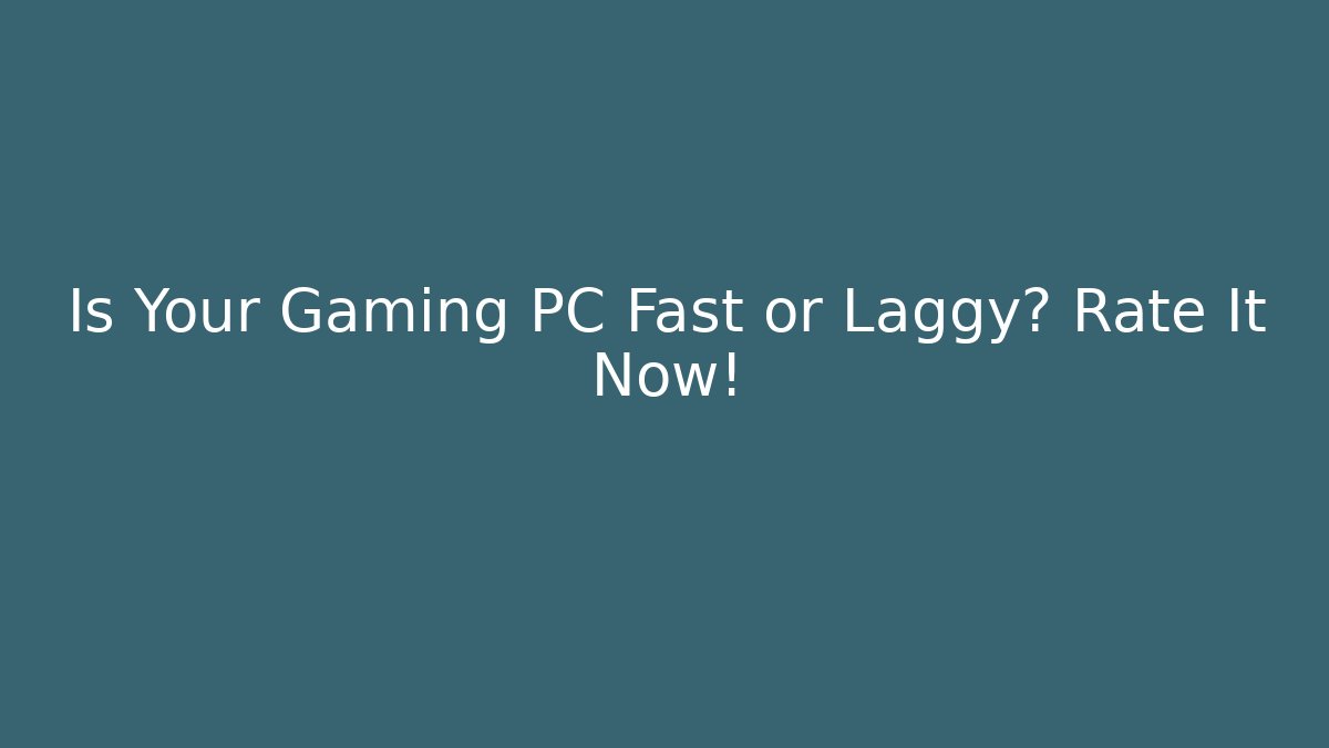 Is Your Gaming PC Fast or Laggy? Rate It Now!