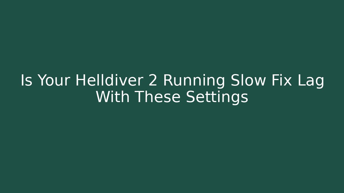 Is Your Helldiver 2 Running Slow Fix Lag With These Settings