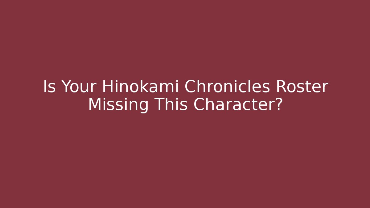 Is Your Hinokami Chronicles Roster Missing This Character? - The Family Holidays