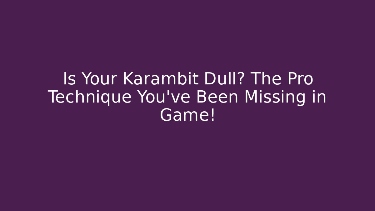 Is Your Karambit Dull? The Pro Technique You've Been Missing in Game!
