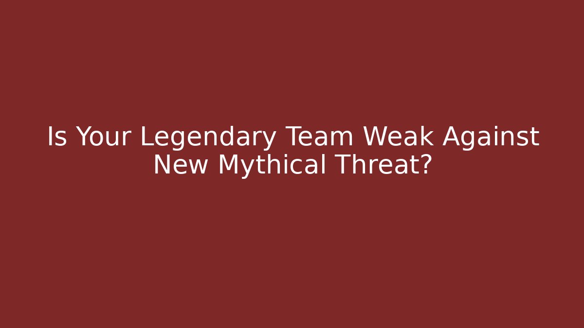 Is Your Legendary Team Weak Against New Mythical Threat?
