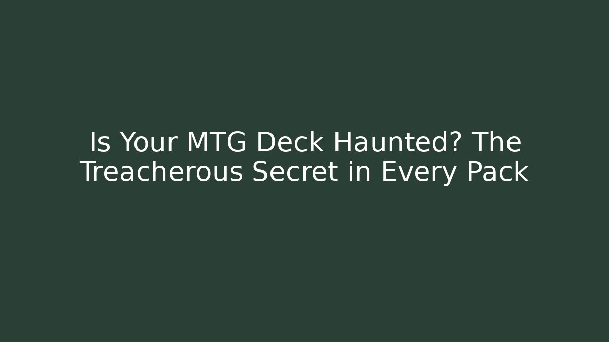 Is Your MTG Deck Haunted? The Treacherous Secret in Every Pack
