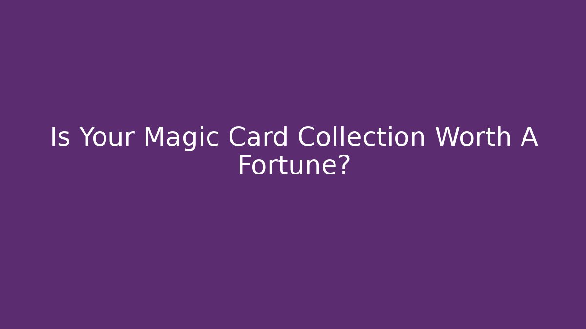 Is Your Magic Card Collection Worth A Fortune?