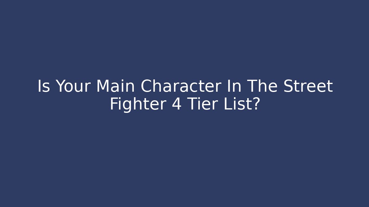 Is Your Main Character In The Street Fighter 4 Tier List?