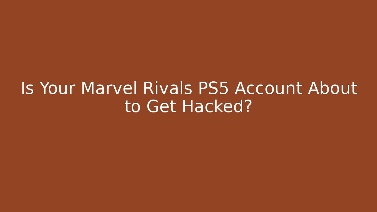 Is Your Marvel Rivals PS5 Account About to Get Hacked?