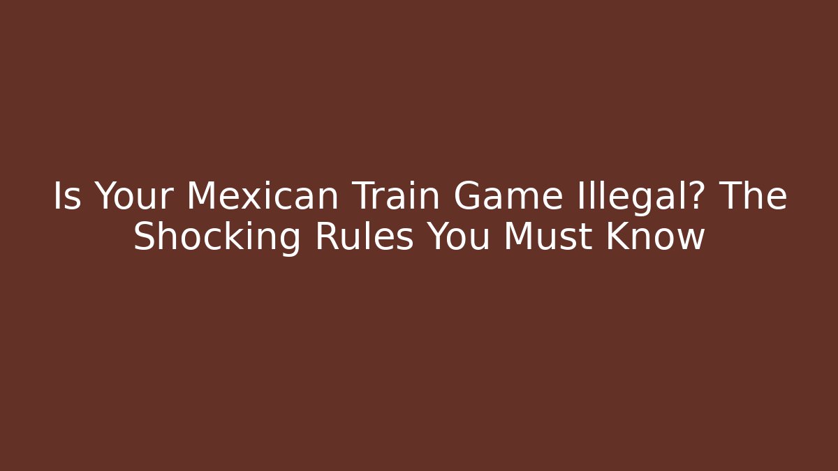 Is Your Mexican Train Game Illegal? The Shocking Rules You Must Know
