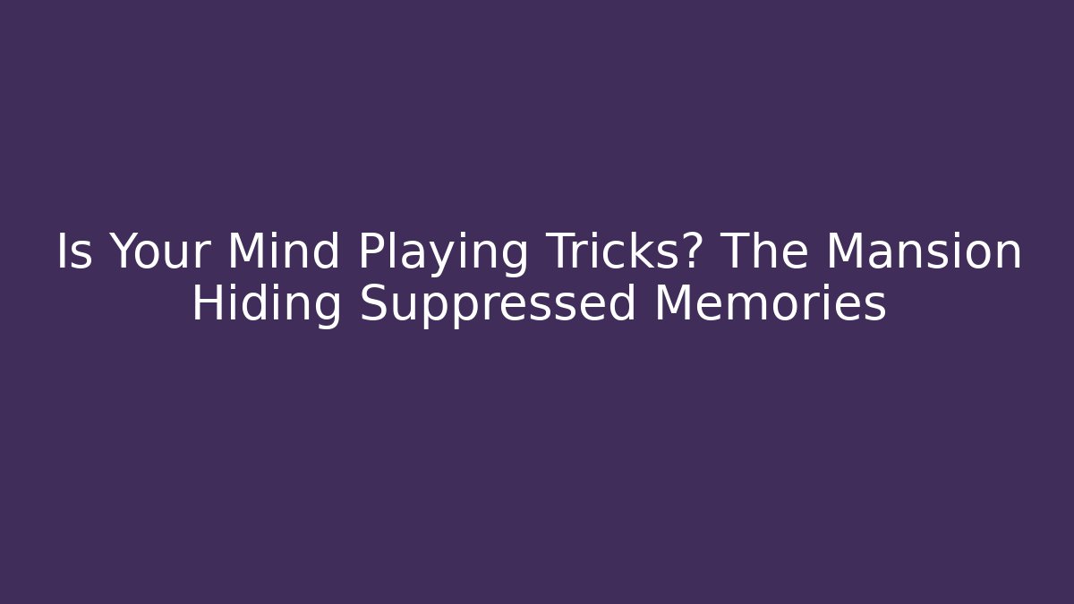 Is Your Mind Playing Tricks? The Mansion Hiding Suppressed Memories