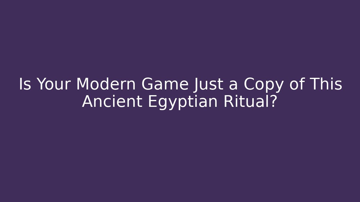 Is Your Modern Game Just a Copy of This Ancient Egyptian Ritual?