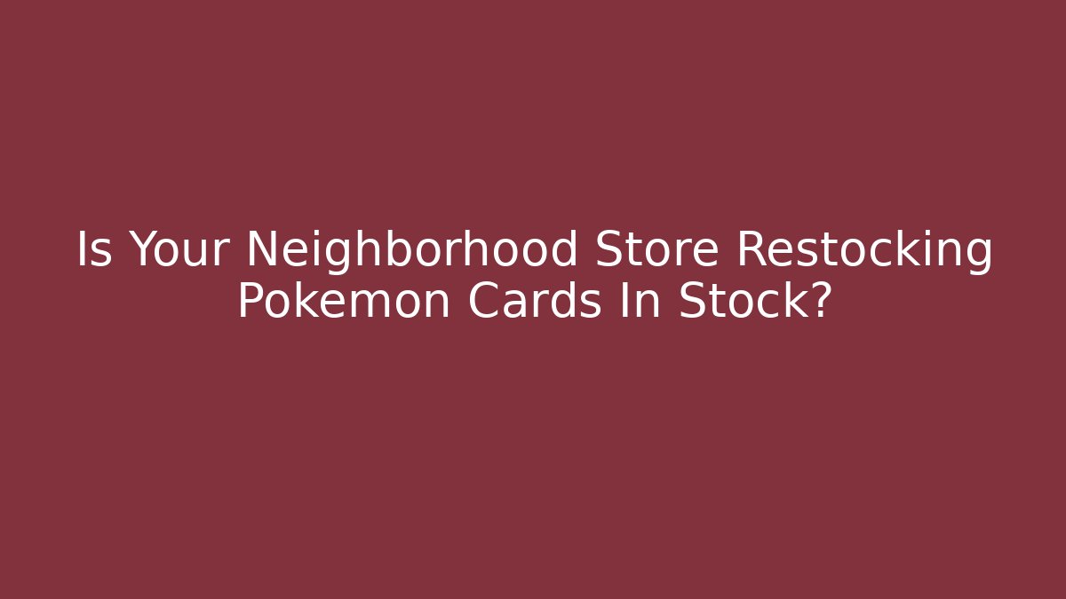 Is Your Neighborhood Store Restocking Pokemon Cards In Stock?