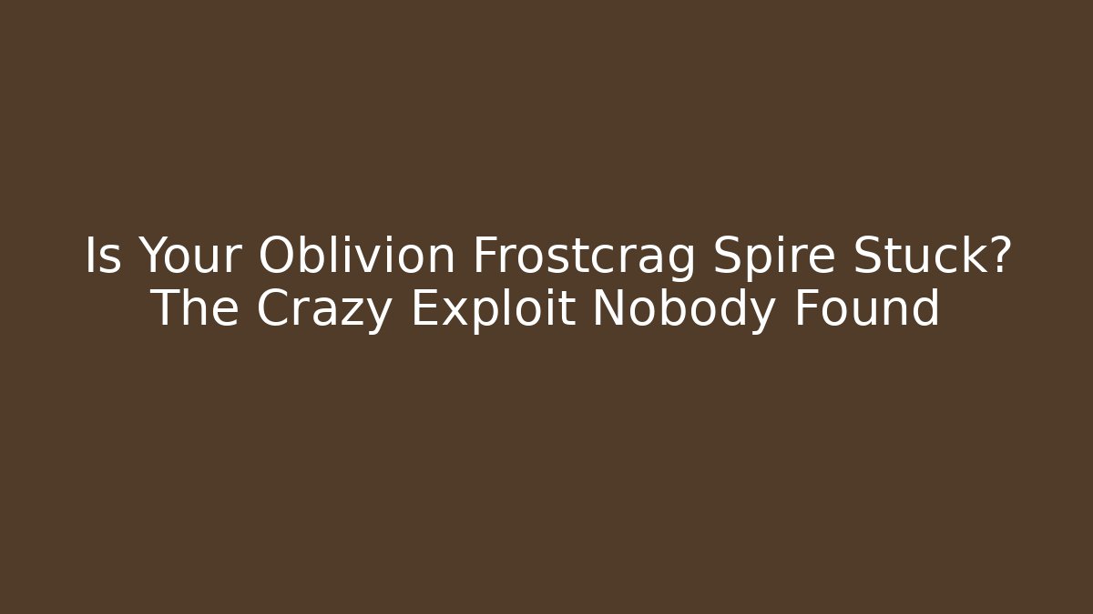Is Your Oblivion Frostcrag Spire Stuck? The Crazy Exploit Nobody Found - The Family Holidays