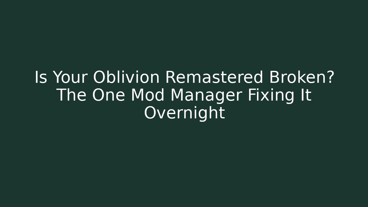 Is Your Oblivion Remastered Broken? The One Mod Manager Fixing It Overnight