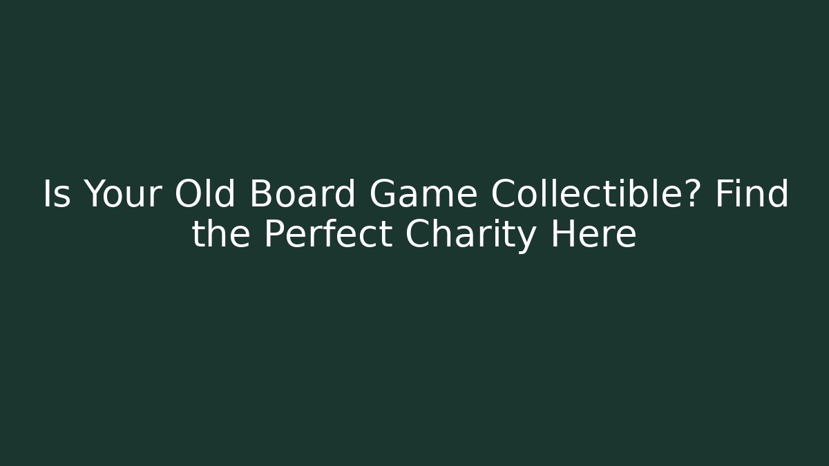 Is Your Old Board Game Collectible? Find the Perfect Charity Here