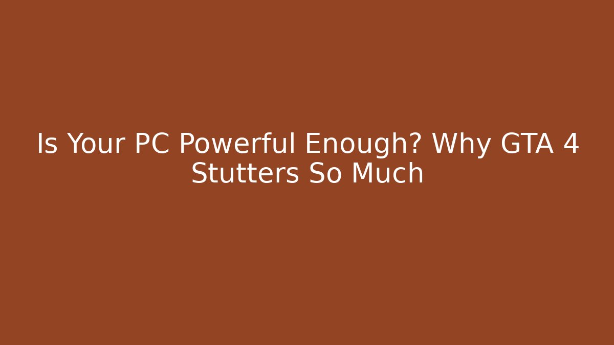 Is Your PC Powerful Enough? Why GTA 4 Stutters So Much
