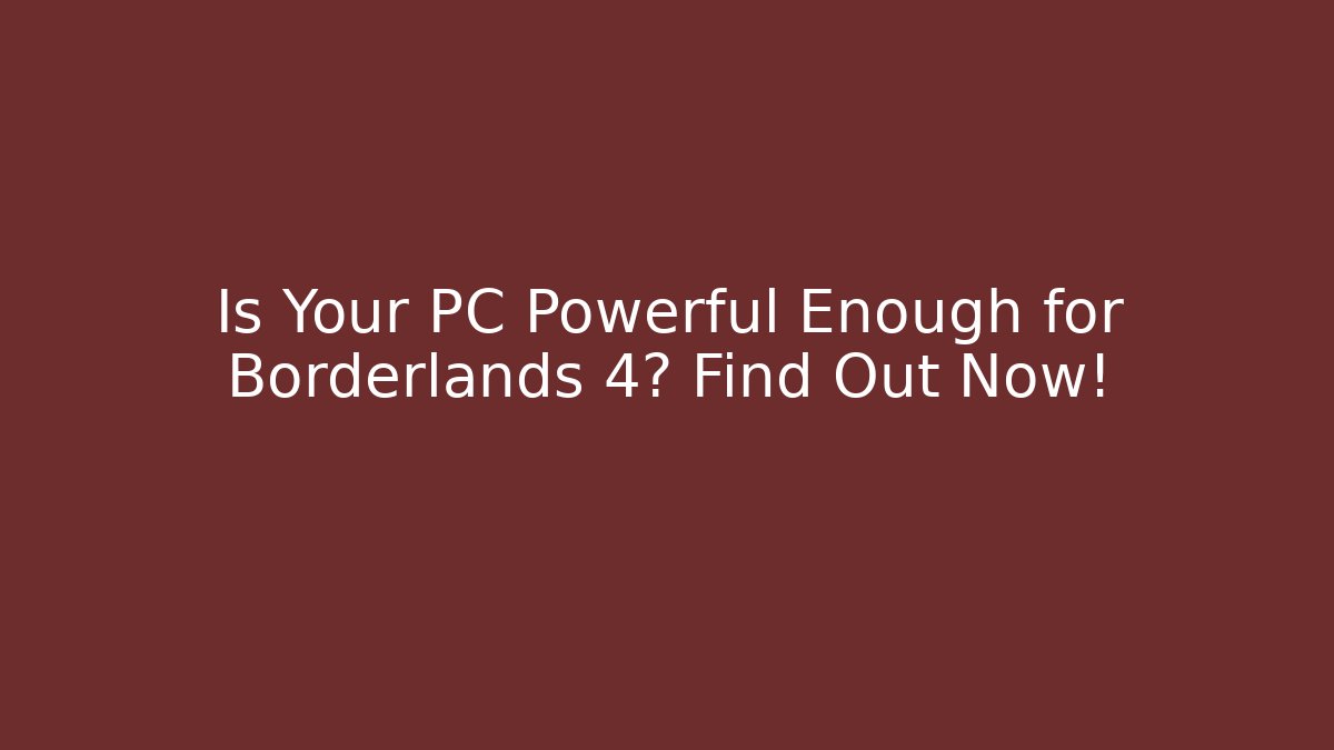 Is Your PC Powerful Enough for Borderlands 4? Find Out Now! - The Family Holidays