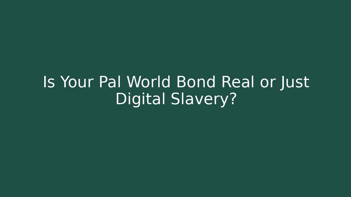 Is Your Pal World Bond Real or Just Digital Slavery?