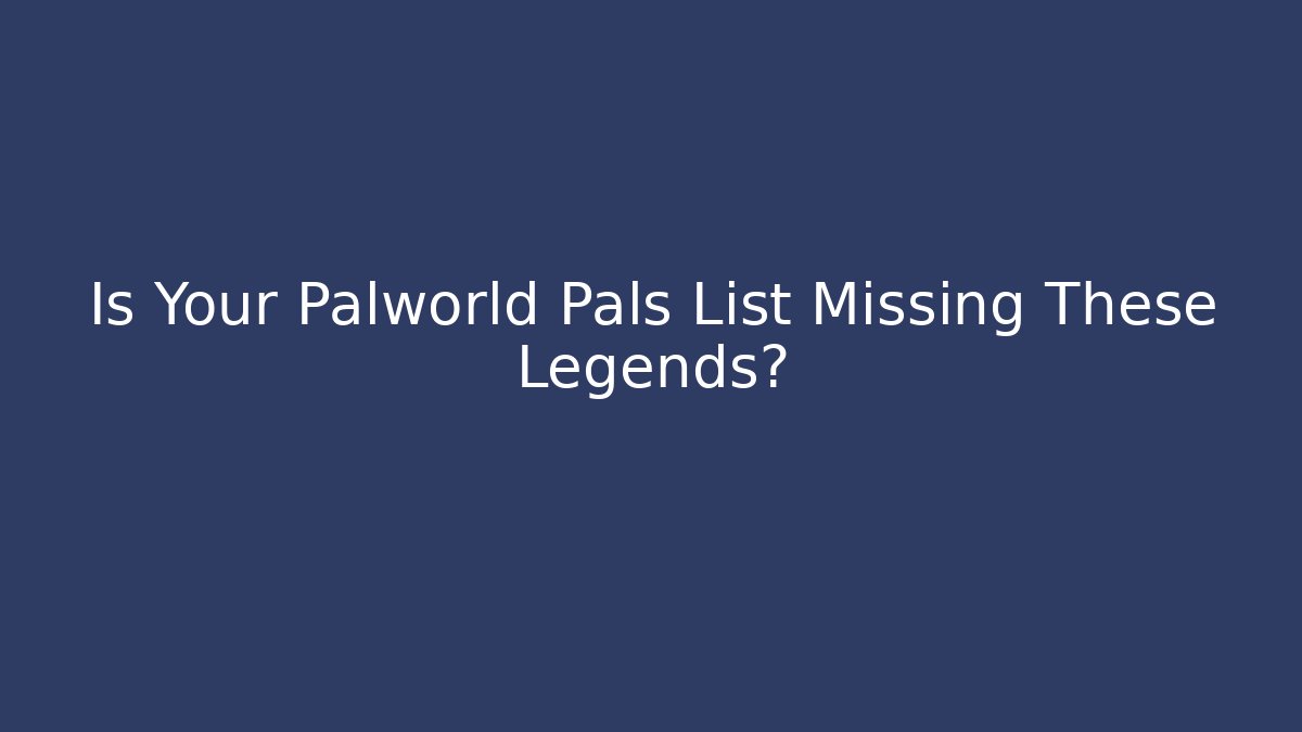 Is Your Palworld Pals List Missing These Legends?