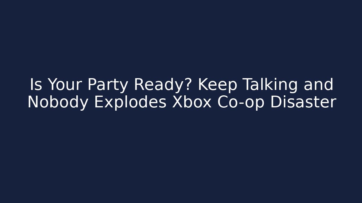 Is Your Party Ready? Keep Talking and Nobody Explodes Xbox Co-op Disaster - The Family Holidays